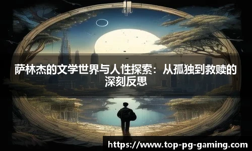 萨林杰的文学世界与人性探索：从孤独到救赎的深刻反思