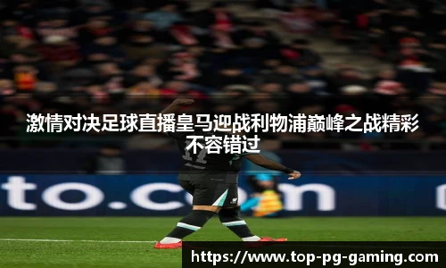 激情对决足球直播皇马迎战利物浦巅峰之战精彩不容错过
