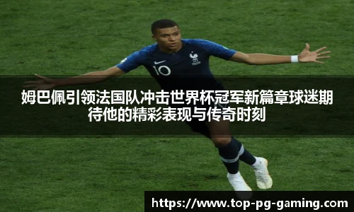 姆巴佩引领法国队冲击世界杯冠军新篇章球迷期待他的精彩表现与传奇时刻