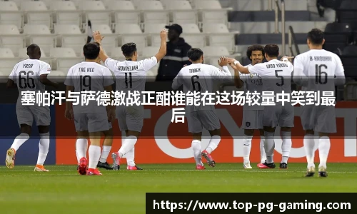 塞帕汗与萨德激战正酣谁能在这场较量中笑到最后