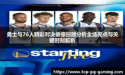 勇士与76人精彩对决录像回顾分析全场亮点与关键时刻解析