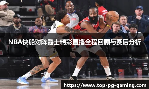 NBA快船对阵爵士精彩直播全程回顾与赛后分析