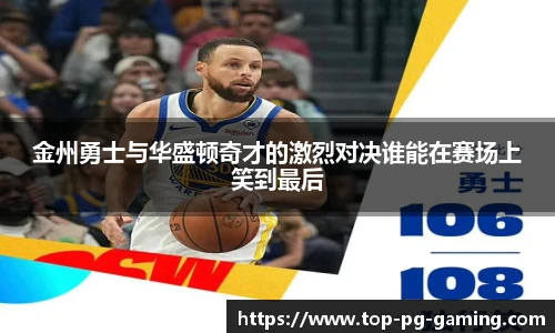 金州勇士与华盛顿奇才的激烈对决谁能在赛场上笑到最后