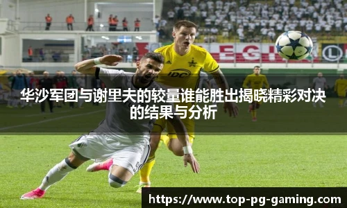 华沙军团与谢里夫的较量谁能胜出揭晓精彩对决的结果与分析