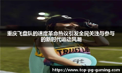 重庆飞盘队的速度革命热议引发全民关注与参与的新时代运动风潮