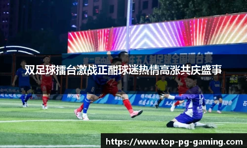 双足球擂台激战正酣球迷热情高涨共庆盛事